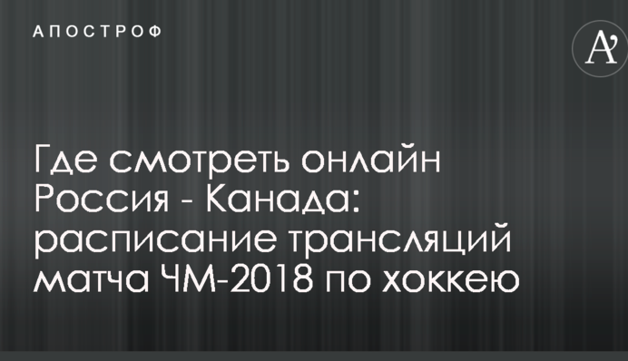 Де дивитися онлайн Росія - Канада: розклад трансляцій матчу ЧС-2018 з хокею