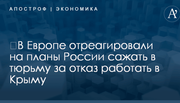 ​В Европе отреагировали на планы России сажать в тюрьму за отказ работать в Крыму