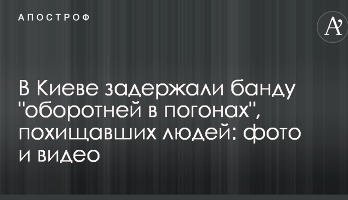 В Киеве задержали банду "оборотней в погонах", похищавших людей: опубликованы фото и видео