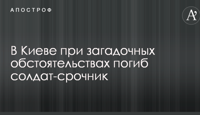 В Киеве при загадочных обстоятельствах погиб солдат-срочник