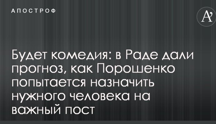 Будет комедия: в Раде дали прогноз, как Порошенко попытается назначить нужного человека на важный пост