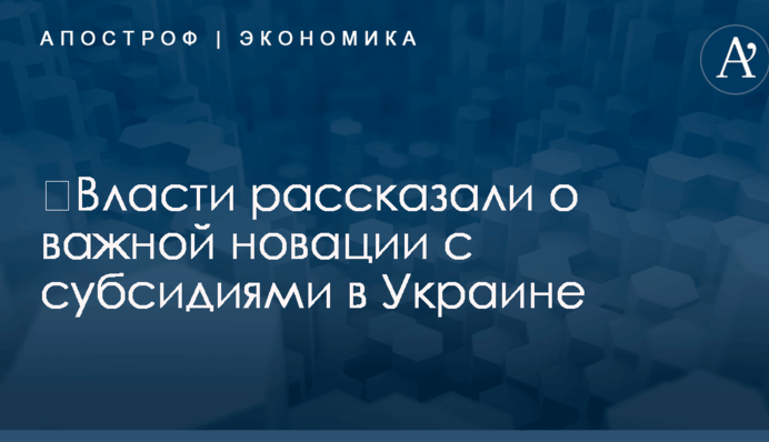​Власти рассказали о важной новации с субсидиями в Украине