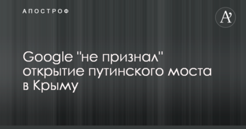 Google "не визнав" відкриття путінського мосту в Криму