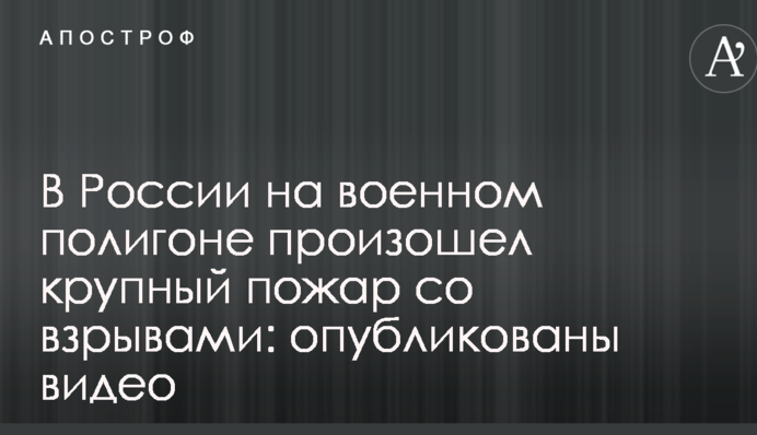 В России на военном полигоне произошел крупный пожар со взрывами: опубликованы видео