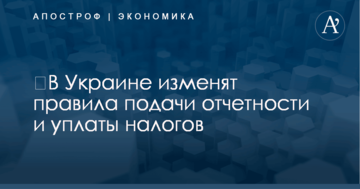 ​В Украине изменят правила подачи отчетности и уплаты налогов: названы сроки и другие детали