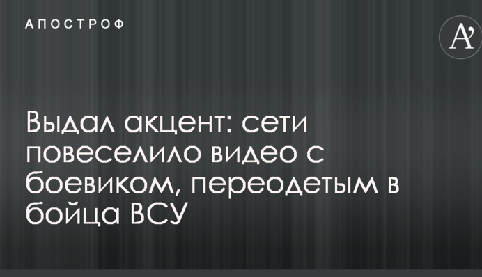 Выдал акцент: сети повеселило видео с боевиком, переодетым в бойца ВСУ
