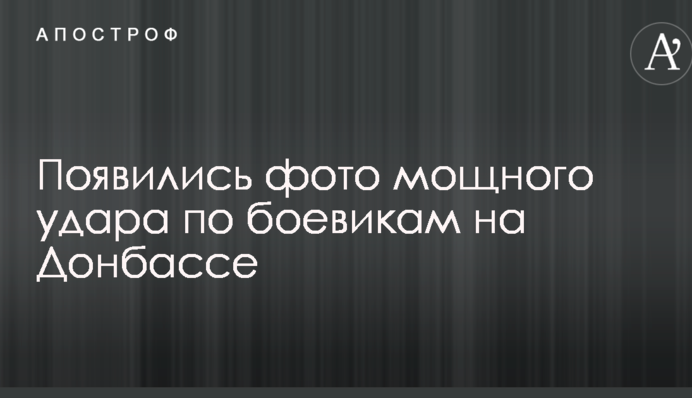 З'явилися фото потужного удару по бойовиках на Донбасі
