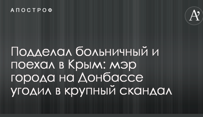 Підробив лікарняний і поїхав до Криму: мер міста на Донбасі потрапив у великий скандал