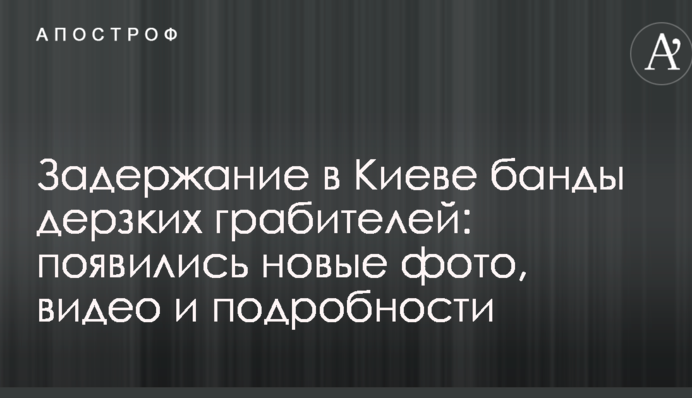 Затримання в Києві банди зухвалих грабіжників: з'явилися нові фото, відео та подробиці