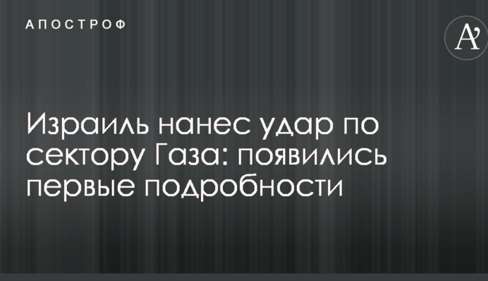 Израиль нанес удар по сектору Газа: появились первые подробности