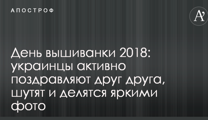 День вишиванки 2018: українці активно вітають один одного, жартують і діляться яскравими фото