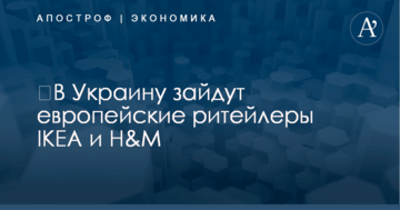 ​В Украину зайдут европейские ритейлеры IKEA и H&amp;M: названы сроки