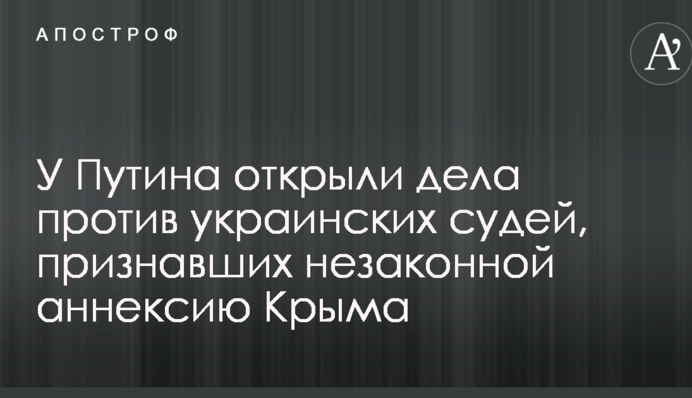 У Путіна відкрили справи проти українських суддів, які визнали незаконною анексію Криму
