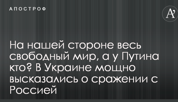 На нашей стороне весь свободный мир, а у Путина кто? В Украине мощно высказались о сражении с Россией