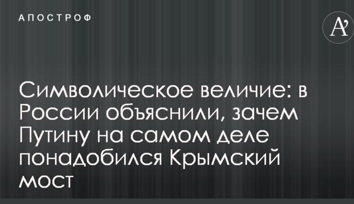 Символічна велич: в Росії пояснили, навіщо Путіну насправді знадобився Кримський міст