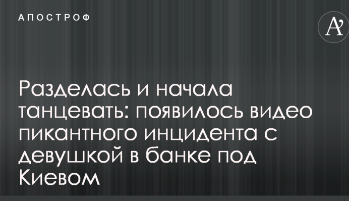 Роздяглася і почала танцювати: з'явилося відео пікантного інциденту з дівчиною в банку під Києвом