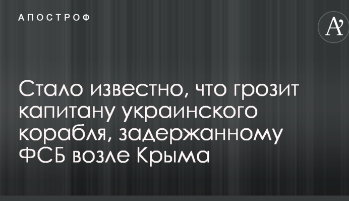 Стало відомо, що загрожує капітану українського корабля, затриманому ФСБ біля Криму