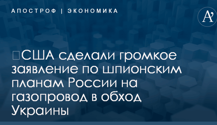 ​США сделали громкое заявление по шпионским планам России на газопровод в обход Украины