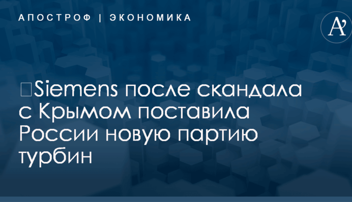 ​Siemens после скандала с Крымом поставила России новую партию турбин