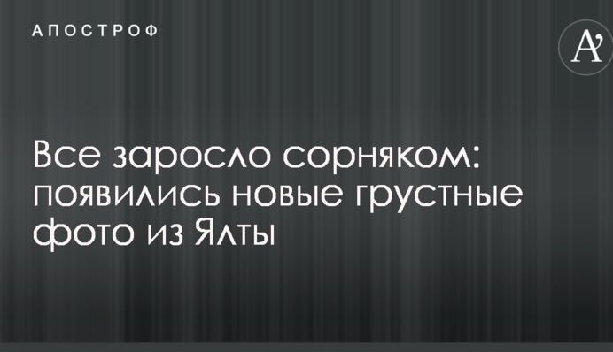 Все заросло сорняком: появились новые грустные фото из Ялты