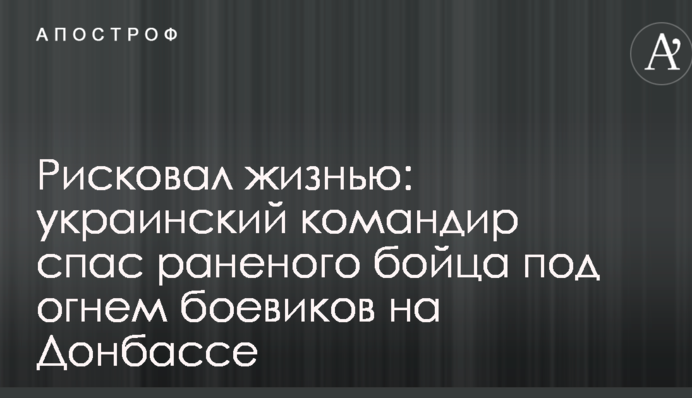 Рисковал жизнью: украинский командир спас раненого бойца под огнем боевиков на Донбассе