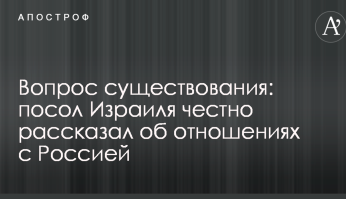 Вопрос существования: посол Израиля честно рассказал об отношениях с Россией