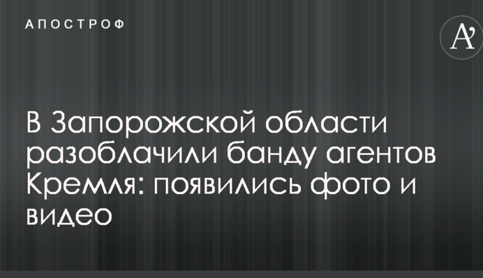 У Запорізькій області викрили банду агентів Кремля: з'явилися фото і відео