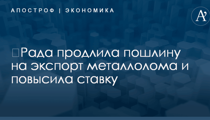 ​Рада продлила пошлину на экспорт металлолома и повысила ставку