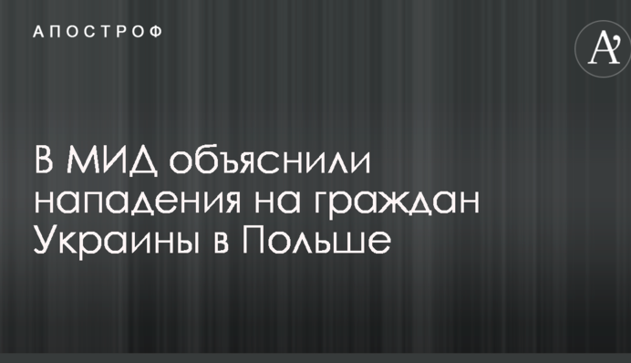 В МИД объяснили нападения на граждан Украины в Польше