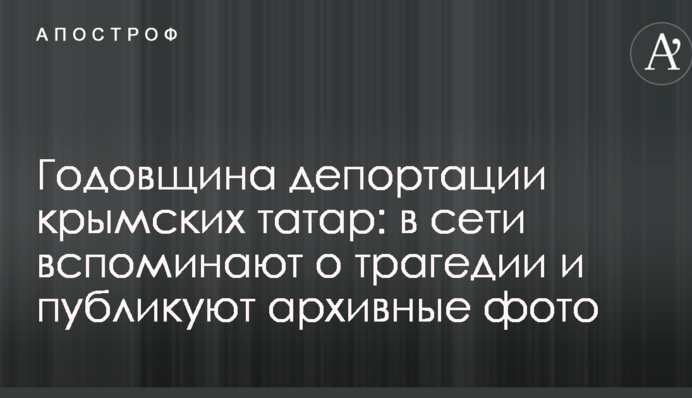Річниця депортації кримських татар: в мережі згадують про трагедію і публікують архівні фото