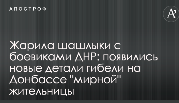Жарила шашлыки с боевиками ДНР: появились новые детали гибели на Донбассе 