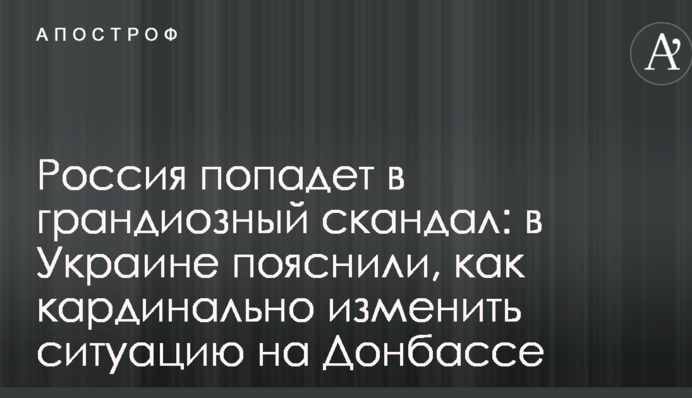 Россия попадет в грандиозный скандал: в Украине пояснили, как кардинально изменить ситуацию на Донбассе