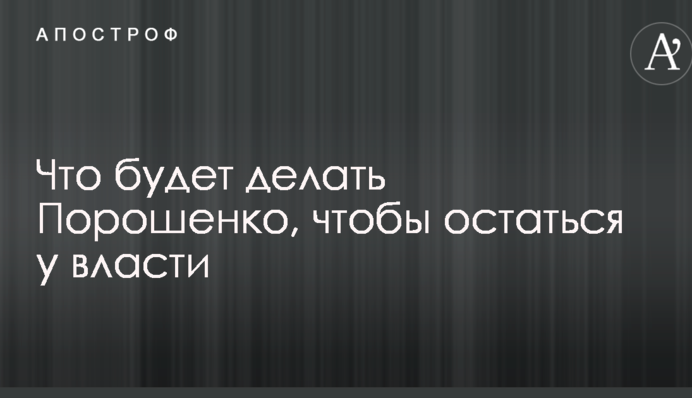 Что будет делать Порошенко, чтобы остаться у власти: появился прогноз