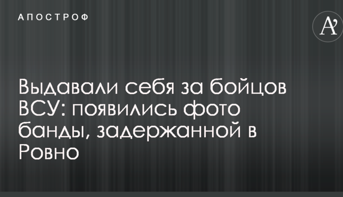 Выдавали себя за бойцов ВСУ: появились фото банды, задержанной в Ровно
