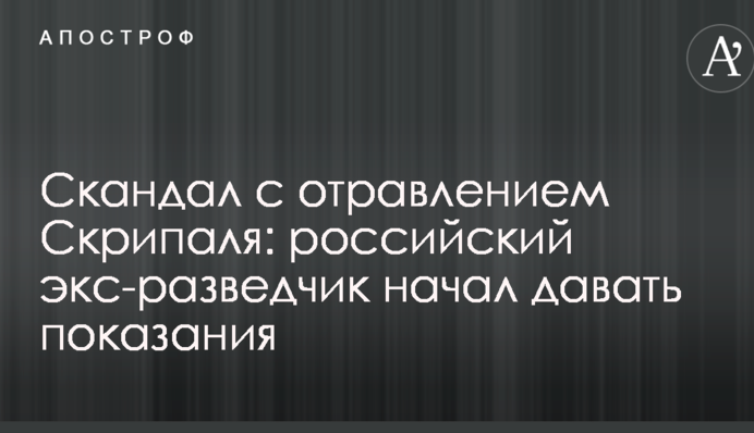 Скандал с отравлением Скрипаля: российский экс-разведчик начал давать показания