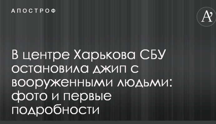 У центрі Харкова СБУ зупинила джип з озброєними людьми: фото і перші подробиці