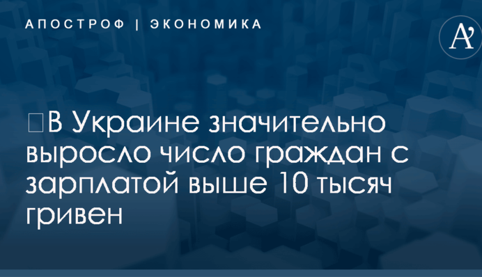 ​В Украине значительно выросло число граждан с зарплатой выше 10 тысяч гривен: появились цифры