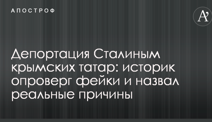 Депортація Сталіним кримських татар: історик спростував фейки і назвав реальні причини