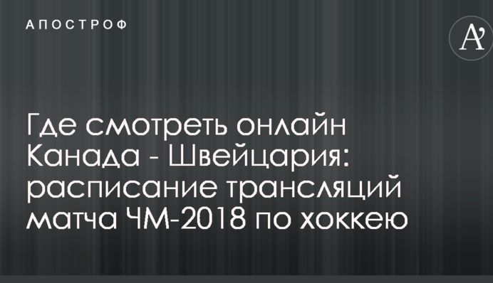 Де дивитися онлайн Канада - Швейцарія: розклад трансляцій матчу ЧС-2018 з хокею