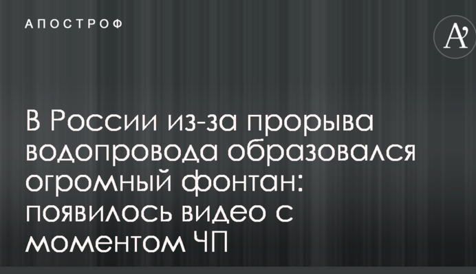 В России из-за прорыва водопровода образовался огромный фонтан: появилось видео с моментом ЧП