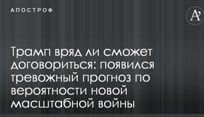 Трамп вряд ли сможет договориться: появился тревожный прогноз по вероятности новой масштабной войны
