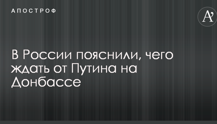 В Росії пояснили, чого чекати від Путіна на Донбасі