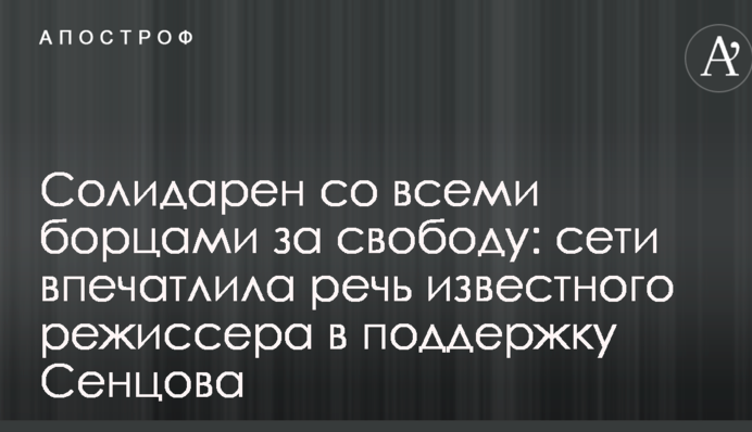 Солидарен со всеми борцами за свободу: сети впечатлила речь известного режиссера в поддержку Сенцова