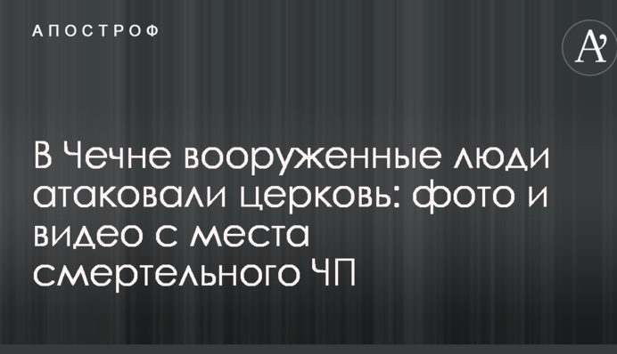В Чечні озброєні люди атакували церкву: фото і відео з місця смертельної НП