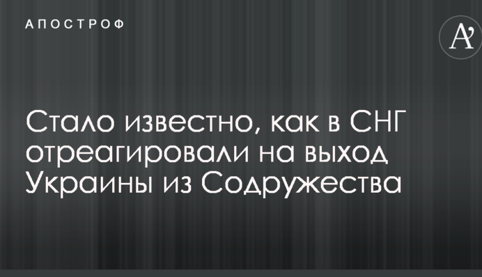 Стало известно, как в СНГ отреагировали на выход Украины из Содружества