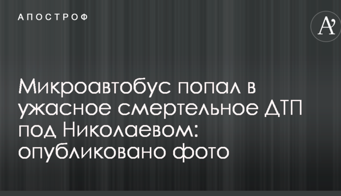 Микроавтобус попал в ужасное смертельное ДТП под Николаевом: опубликовано фото