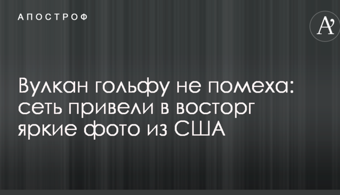 Вулкан гольфу не перешкода: мережа привели в захват яскраві фото з США