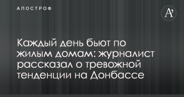 Кожен день б'ють по житлових будинках: журналіст розповів про тривожну тенденцію на Донбасі
