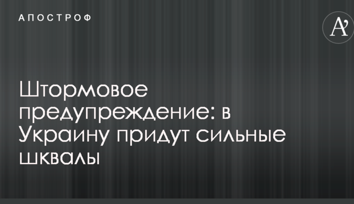Штормовое предупреждение: в Украину придут сильные шквалы