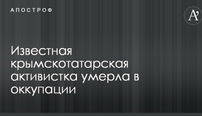 Известная крымскотатарская активистка умерла в оккупации